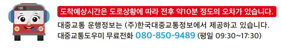 도착예상시간으 도로상황에 따라 전후 10분 정도의 오차가 있습니다. 대중교통 운행정보는 (주)한국대중교통정보에서 제공하고 있습니다. 대중교통도우미 무료전화 080-850-9489(평일 09:30 ~ 17:30)