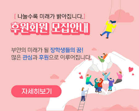 나눌수록 미래가 밝아집니다.
후원회원 모집안내

부안의 미래가 될 장학생들의 꿈!
많은 관심과 후원으로 이루어집니다.

자세히보기