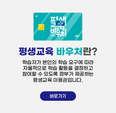 평생교육 바우처란?
학습자가 본인의 학습 요구에 따라
자율적으로 학습 활동을 결정하고
참여할 수 있도록 정부가 제공하는
평생교육 이용권입니다.
바로가기