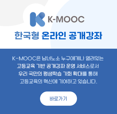 한국형 온라인 공개강좌
K-MOOC은 남녀노소 누구에게나 열려있는 
고등교육 기반 공개강좌 운영 서비스로서 
우리 국민의 평생학습 기회 확대를 통해 
고등교육의 혁신에 기여하고 있습니다.
바로가기