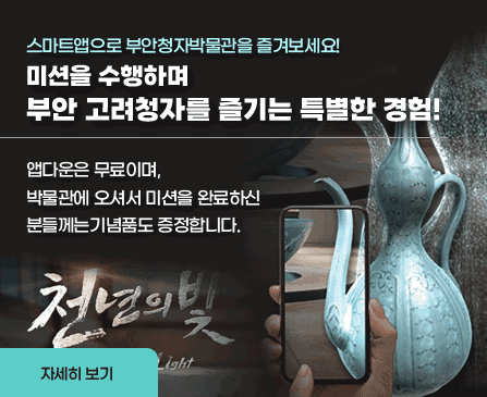 스마트앱으로 부안청자박물관을 즐겨보세요!
미션을 수행하며 부안 고려청자를 즐기는 특별한 경험!
앱다운은 무료이며,
박물관에 오셔서 미션을 완료하신 분들께는
기념품도 증정합니다. 
 자세히보기