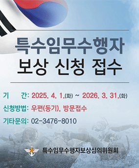 특수임무수행자 보상 신청 접수 특수임무수행자 보상 신청 접수
기간 : 2025. 4. 1.(화) ~ 2026. 3. 31.(화)
신청방법 : 우편(등기), 방문접수
기타문의 : 02-3476-8010