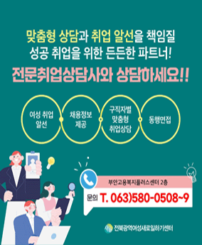 2025년 새로일하기 맞춤형 상담과 취업 알선을 책임질 성공 취업을 위한 든든한 파트너!
전문취업상담사와 상담하세요!!

여성취업 알선 채용정보 제공 구직자별 맞춤형 취업상담 동행면접

부안고용복지플러스센터 2층
문의 T. 063)580-0508~9
