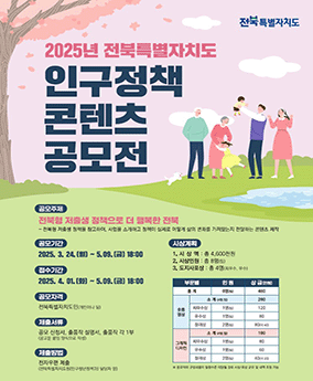 인구정책 콘텐츠 공모전 2025년 전북특별자치도 인구정책 콘텐츠 공모전

공모주제 : 전북형 저출생 정책으로 더 행복한 전북
- 전북형 저출생 정책을 참고하여, 사업을 소개하고 정책이 실제로 어떻게 삶의 변화를 가져왔는지 전달하는 콘텐츠 제작

공모기간 : 2025. 3. 24.(월)~ 5. 09.(금) 18:00
접수기간 : 2025. 4. 01.(화) ~ 5. 09.(금) 18:00
공모자격 : 전북특별자치도민(개인이나 팀)
제출서류 : 공모 신청서, 출품작 설명서, 출품작 각 1부(공고문 붙임 양식으로 작성)
시상계획 : 1 시상액 : 총 4,600천원 2, 시상인원 : 총 8명(팀) 3. 도지사포상 : 총 4명(최우수, 우수)