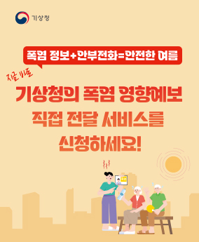 폭염 영향예보 직접 전달 서비스 폭염정보 + 안부전화 = 안전한 여름

지금바로 기상청의 폭염 영향예보 직접 전달 서비스를 신청하세요!