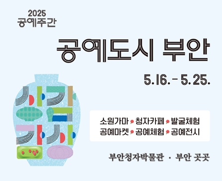 2025 공예주간
공예도시 부안
5.16.-5.25.

소원가마, 청자카페, 발굴체험, 공예마켓, 공예체험, 공예전시

부안청자박물관·부안 곳곳