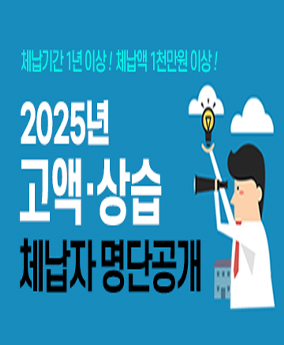 2025년 고액·상습 체납자 명단공개 체납기간 1년이상! 체납액 1천만원 이상!
2025년 고액·상습 체납자 명단공개