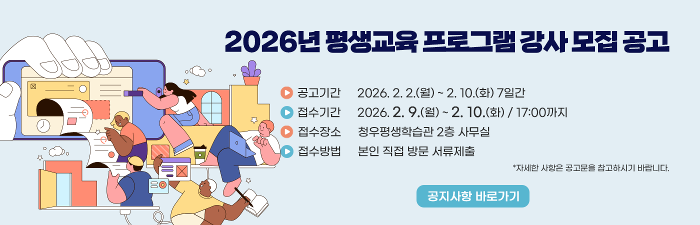 2026년 부안군 평생교육 프로그램 강사 모집 공고
- 공고기간 : 2026. 2. 2.(월) ~ 2. 10.(화) 7일간

- 접수기간 : 2026. 2. 9.(월) ~ 2. 10.(화) / 17:00까지

- 접수장소 : 청우평생학습관 2층 사무실

- 접수방법 : 본인 직접 방문 서류제출

자세한 사항은 공고문을 참고하시기 바랍니다.
공지사항 바로가기