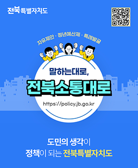 전북소통대로 전북특별자치도
자유제안 청년예산제 특례발굴
말하는대로 전북소통대로
https://poicy.jb.go.kr
도민의 생각이 정책이 되는 전북특별자치도