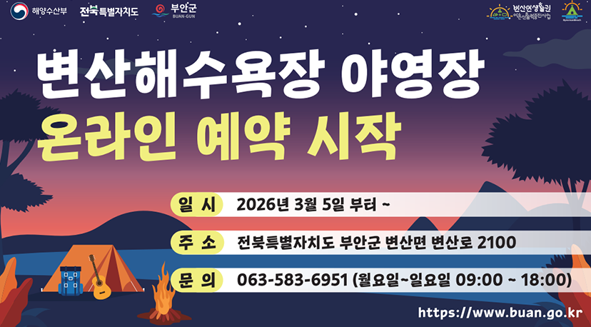 변산해수욕장 야영장 온라인예약 시작 해양수산부 전북특별자치도 부안군 변산면 생활권
변산해수욕장 야영장 온라인예약 시작
일시 : 2026년 3월 4일 부터 ~
주소: 전북특별자치도 부안군 변산면 변산로 2100
문의: 063-583-6951 (월요일~일요일 09:00~18:00)
https://www.buan.go.kr