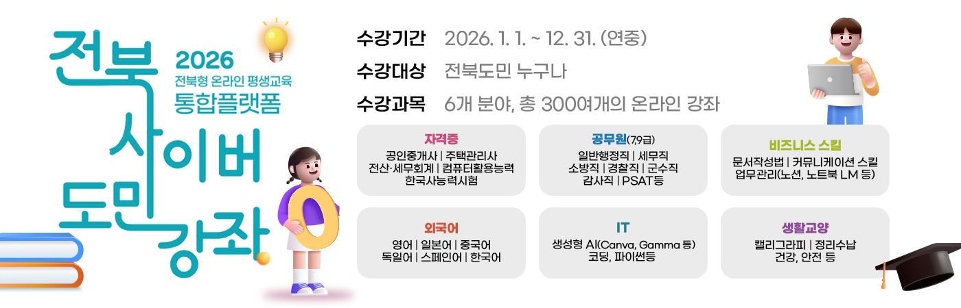 전북 사이버 도민강좌
수강기간    2026. 1. 1. ~ 12. 31. (연중)
수강대상    전북도민 누구나
수강과목    6개 분야, 총 300여개의 온라인 강좌