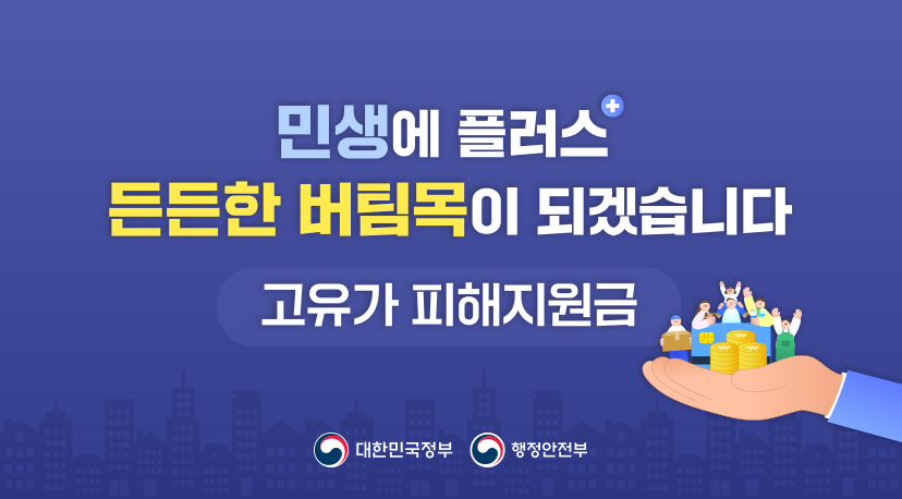 고유가 피해지원금 민생에 플러스
든든한 버팀목이 되겠습니다
고유가 피해지원금
대한민국정부 행정안전부