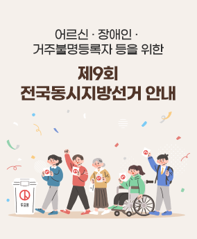 어르신·장애인 등을위한 지방선거 안내 어르신·장애인·거주불명등록자 등을위한
제9회 전국동시지방선거 안내